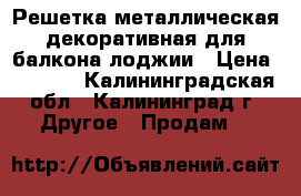 Решетка металлическая декоративная для балкона лоджии › Цена ­ 3 500 - Калининградская обл., Калининград г. Другое » Продам   